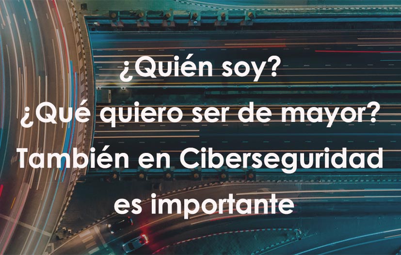 ¿Quién soy? ¿Qué quiero ser de mayor? También en Ciberseguridad es importante